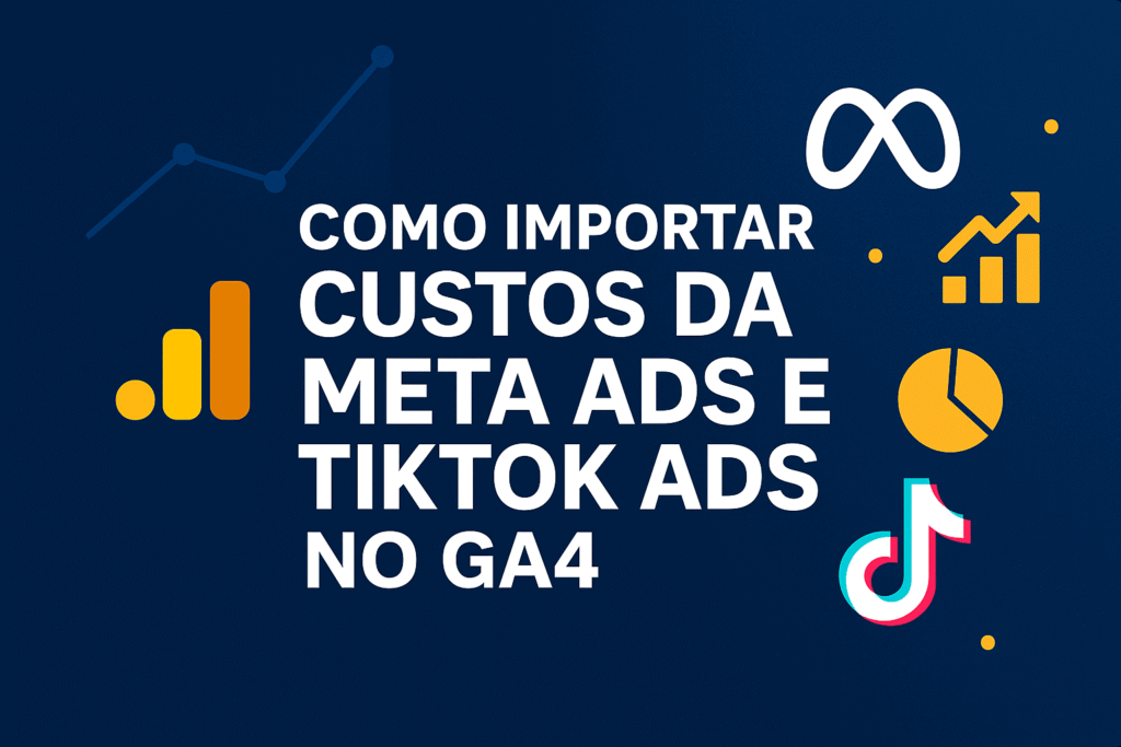 Como Importar Custos da Meta Ads e TikTok Ads no GA4 (Guia Completo Atualizado)